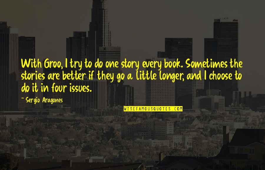 Go And Do It Quotes By Sergio Aragones: With Groo, I try to do one story Go And Do It Quotes By Sergio Aragones: With Groo, I try to do one story