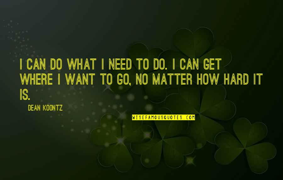 Go And Get What You Want Quotes By Dean Koontz: I can do what I need to do.