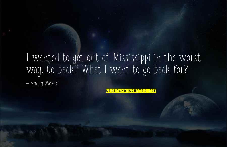 Go And Get What You Want Quotes By Muddy Waters: I wanted to get out of Mississippi in