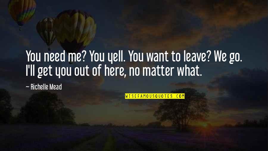 Go And Get What You Want Quotes By Richelle Mead: You need me? You yell. You want to