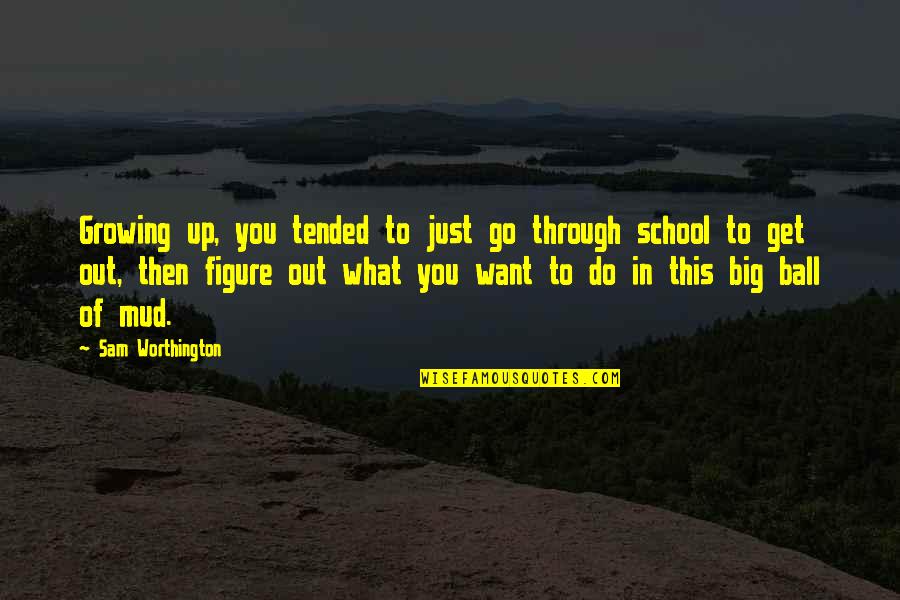 Go And Get What You Want Quotes By Sam Worthington: Growing up, you tended to just go through