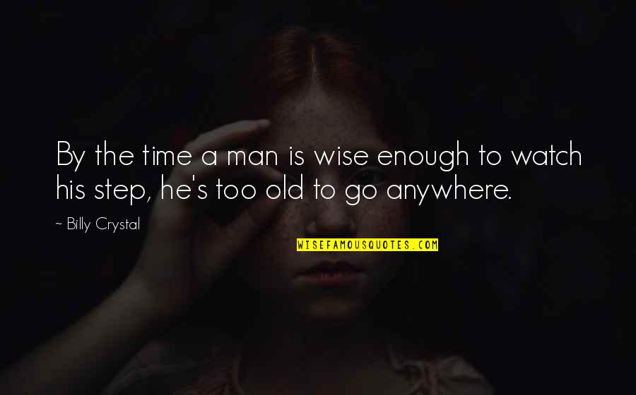 Go Anywhere Quotes By Billy Crystal: By the time a man is wise enough