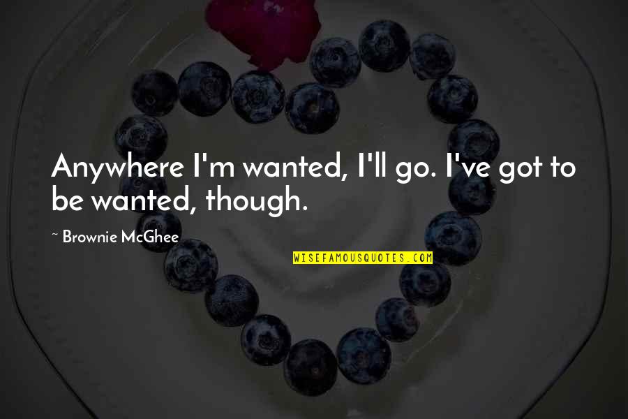 Go Anywhere Quotes By Brownie McGhee: Anywhere I'm wanted, I'll go. I've got to