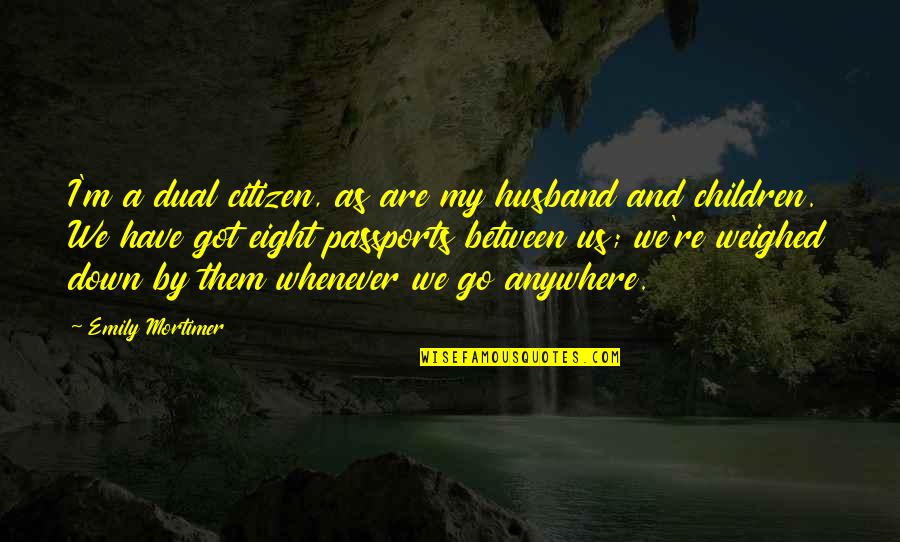 Go Anywhere Quotes By Emily Mortimer: I'm a dual citizen, as are my husband