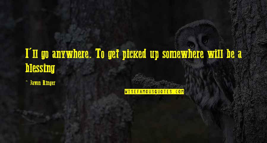 Go Anywhere Quotes By Javon Ringer: I'll go anywhere. To get picked up somewhere