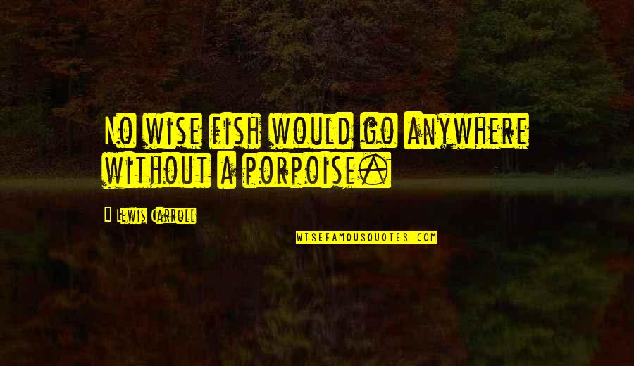 Go Anywhere Quotes By Lewis Carroll: No wise fish would go anywhere without a