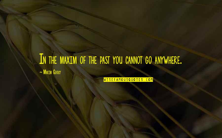 Go Anywhere Quotes By Maxim Gorky: In the maxim of the past you cannot