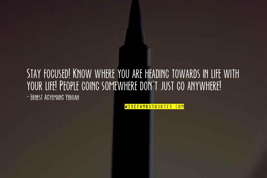 Go Anywhere With You Quotes By Ernest Agyemang Yeboah: Stay focused! Know where you are heading towards Go Anywhere With You Quotes By Ernest Agyemang Yeboah: Stay focused! Know where you are heading towards