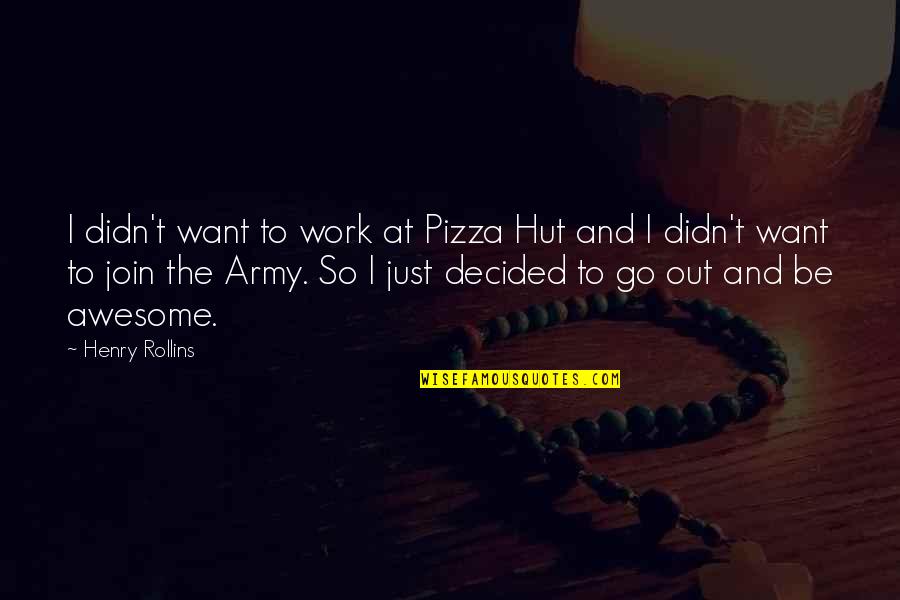 Go Army Quotes By Henry Rollins: I didn't want to work at Pizza Hut