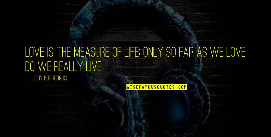 Go Army Quotes By John Burroughs: Love is the measure of life; only so