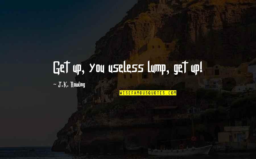 Go At Your Pace Quotes By J.K. Rowling: Get up, you useless lump, get up!
