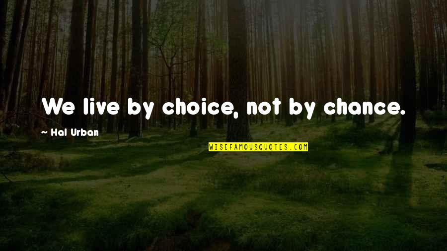 Go Away And Never Come Back Quotes By Hal Urban: We live by choice, not by chance.