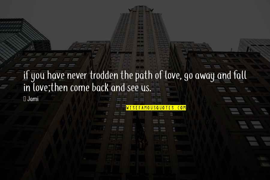 Go Away And Never Come Back Quotes By Jami: if you have never trodden the path of