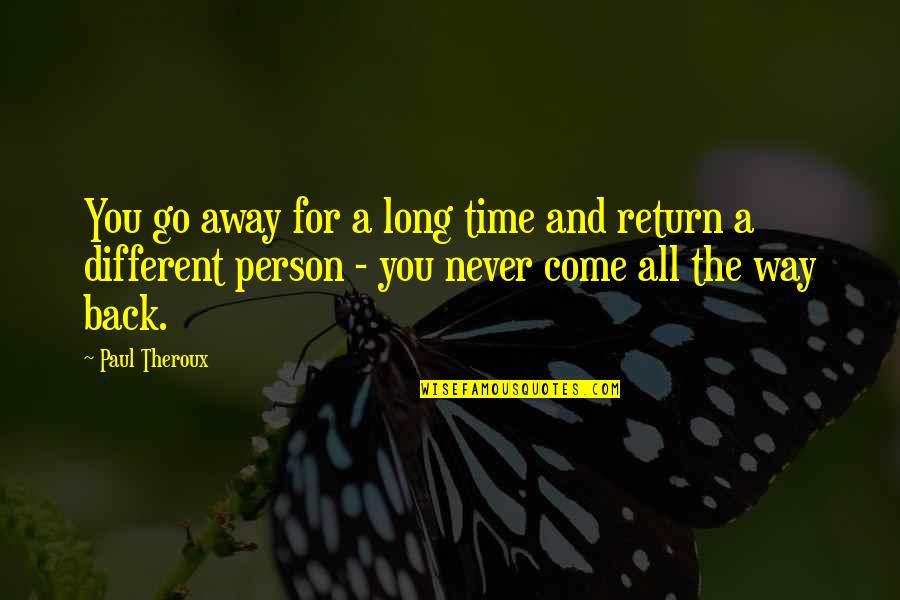 Go Away And Never Come Back Quotes By Paul Theroux: You go away for a long time and