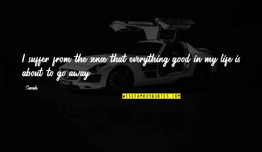 Go Away Good Quotes By Sarah: I suffer from the sense that everything good