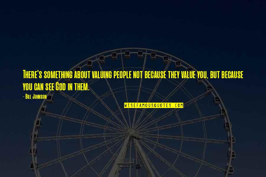 Go Away Headache Quotes By Bill Johnson: There's something about valuing people not because they Go Away Headache Quotes By Bill Johnson: There's something about valuing people not because they