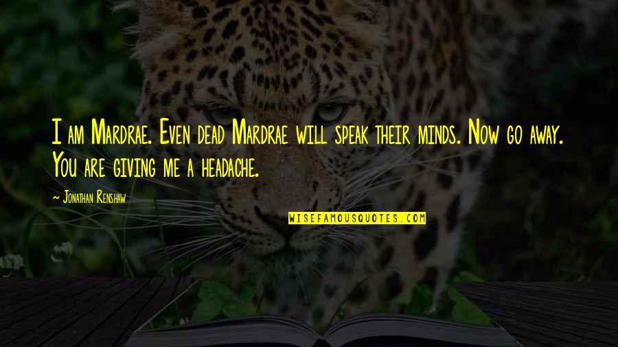 Go Away Headache Quotes By Jonathan Renshaw: I am Mardrae. Even dead Mardrae will speak Go Away Headache Quotes By Jonathan Renshaw: I am Mardrae. Even dead Mardrae will speak