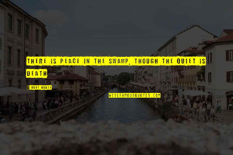 Go Away Travel Quotes By Bret Harte: There is peace in the swamp, though the