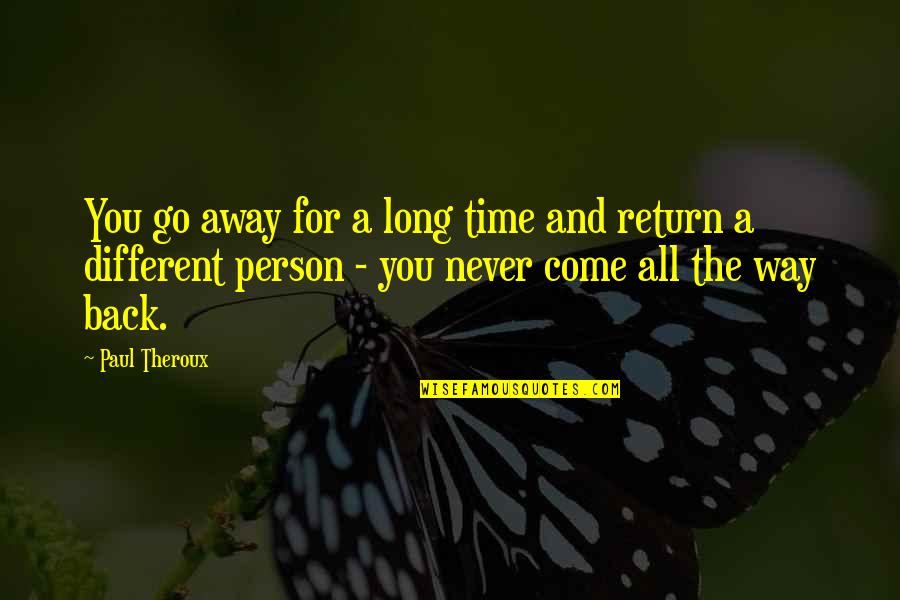 Go Back A Long Way Quotes By Paul Theroux: You go away for a long time and