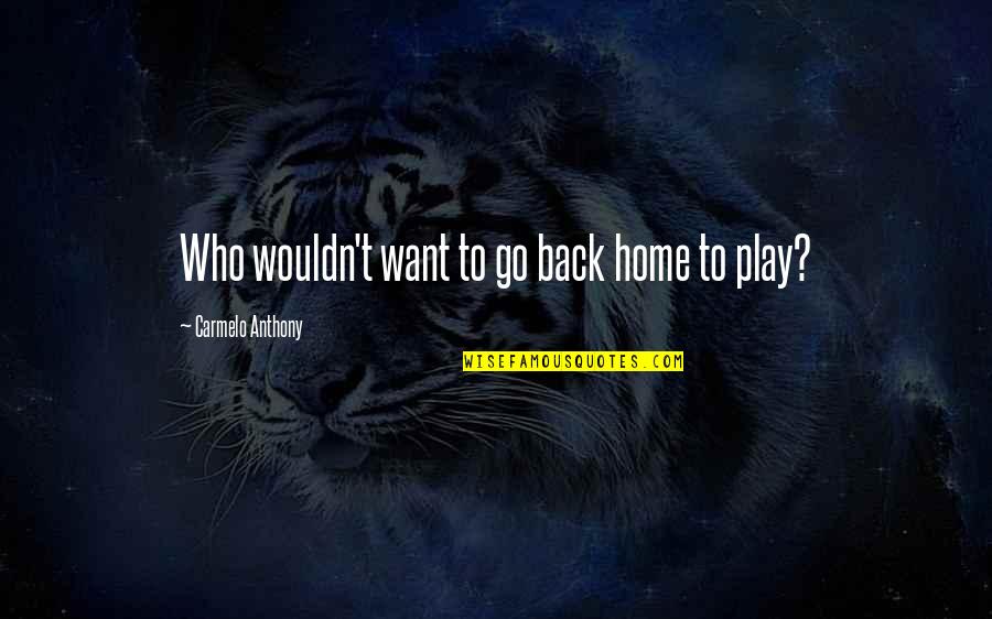 Go Back Home Quotes By Carmelo Anthony: Who wouldn't want to go back home to