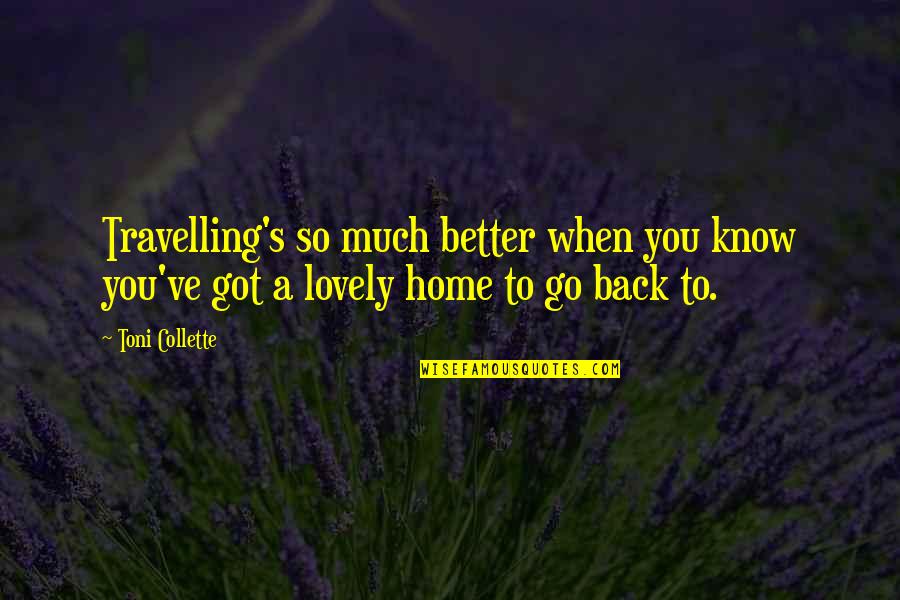 Go Back Home Quotes By Toni Collette: Travelling's so much better when you know you've