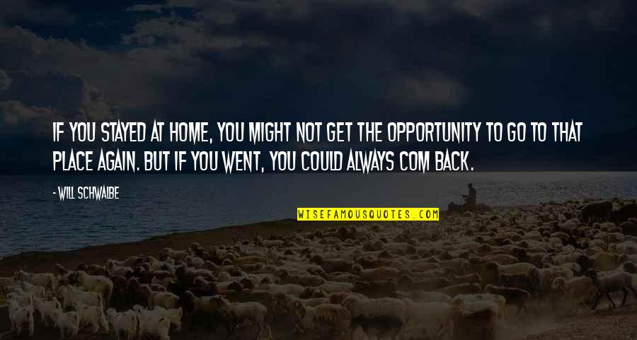 Go Back Home Quotes By Will Schwalbe: If you stayed at home, you might not