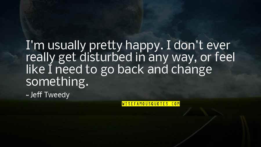 Go Back Like Quotes By Jeff Tweedy: I'm usually pretty happy. I don't ever really