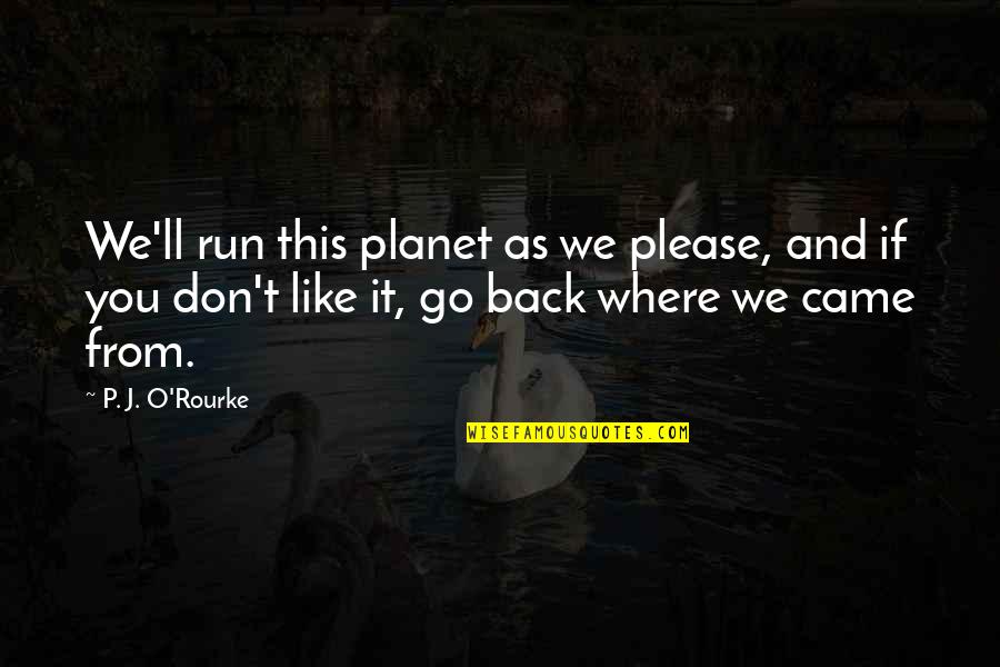 Go Back Like Quotes By P. J. O'Rourke: We'll run this planet as we please, and