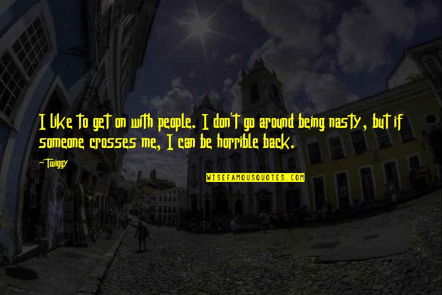 Go Back Like Quotes By Twiggy: I like to get on with people. I