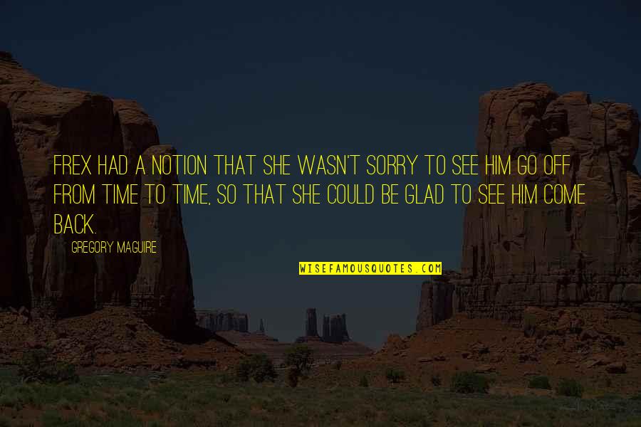 Go Back On Time Quotes By Gregory Maguire: Frex had a notion that she wasn't sorry