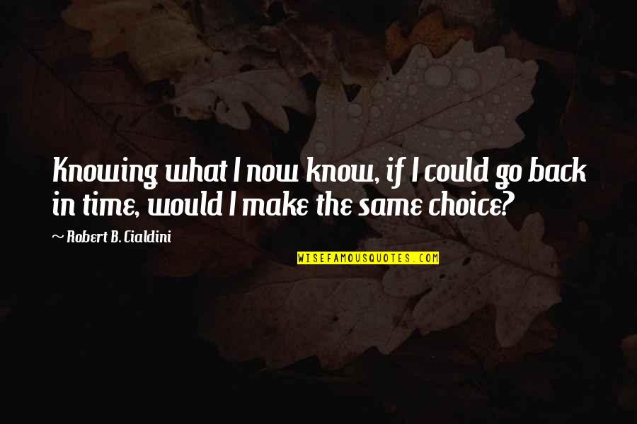 Go Back On Time Quotes By Robert B. Cialdini: Knowing what I now know, if I could