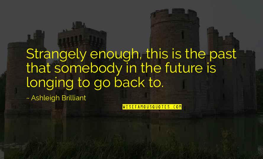 Go Back Past Quotes By Ashleigh Brilliant: Strangely enough, this is the past that somebody