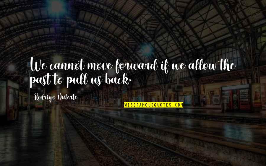 Go Back Past Quotes By Rodrigo Duterte: We cannot move forward if we allow the