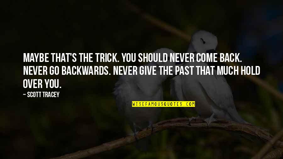 Go Back Past Quotes By Scott Tracey: Maybe that's the trick. You should never come