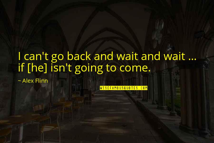 Go Back Quotes By Alex Flinn: I can't go back and wait and wait