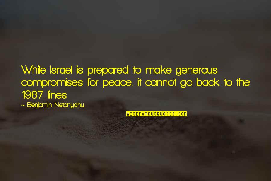 Go Back Quotes By Benjamin Netanyahu: While Israel is prepared to make generous compromises