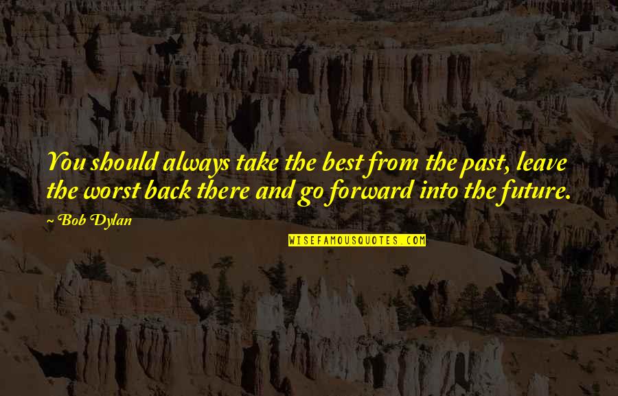 Go Back Quotes By Bob Dylan: You should always take the best from the