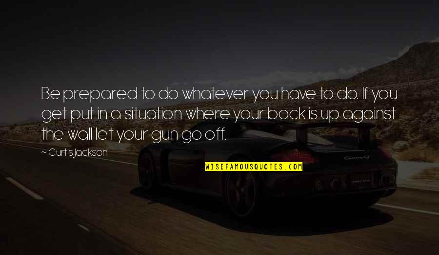 Go Back Quotes By Curtis Jackson: Be prepared to do whatever you have to