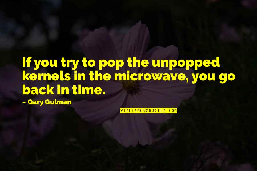 Go Back Quotes By Gary Gulman: If you try to pop the unpopped kernels