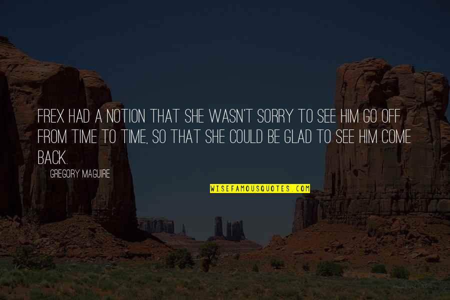 Go Back Quotes By Gregory Maguire: Frex had a notion that she wasn't sorry