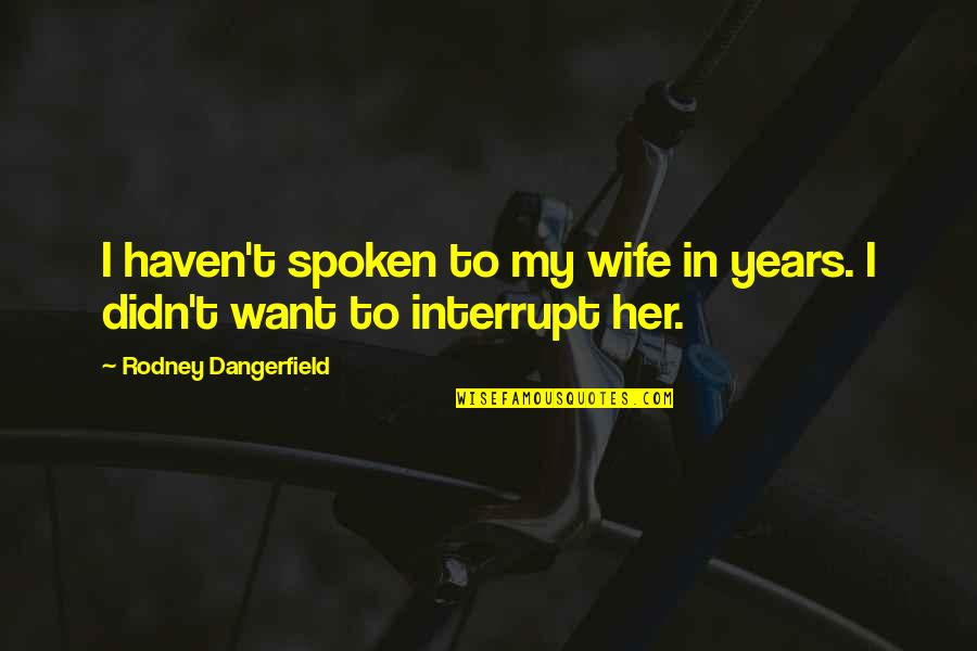 Go Back To Basic Quotes By Rodney Dangerfield: I haven't spoken to my wife in years.