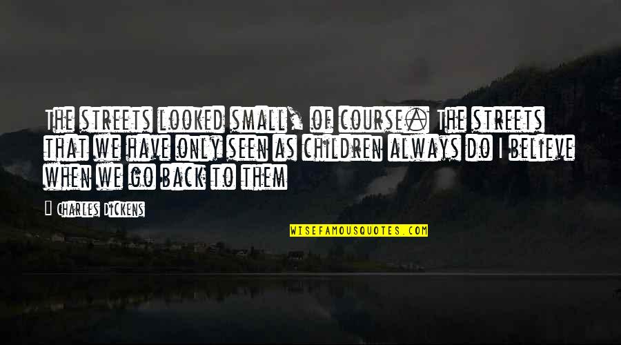 Go Back To Childhood Quotes By Charles Dickens: The streets looked small, of course. The streets