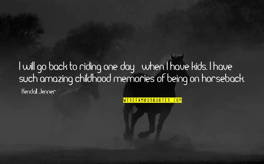 Go Back To Childhood Quotes By Kendall Jenner: I will go back to riding one day Go Back To Childhood Quotes By Kendall Jenner: I will go back to riding one day
