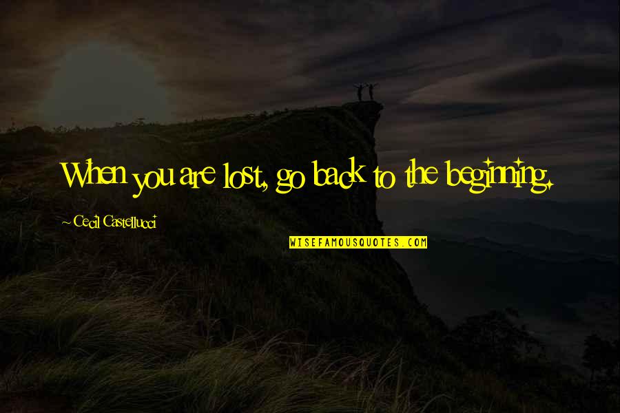 Go Back To The Beginning Quotes By Cecil Castellucci: When you are lost, go back to the Go Back To The Beginning Quotes By Cecil Castellucci: When you are lost, go back to the