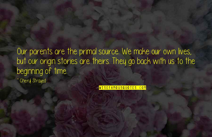 Go Back To The Beginning Quotes By Cheryl Strayed: Our parents are the primal source. We make Go Back To The Beginning Quotes By Cheryl Strayed: Our parents are the primal source. We make