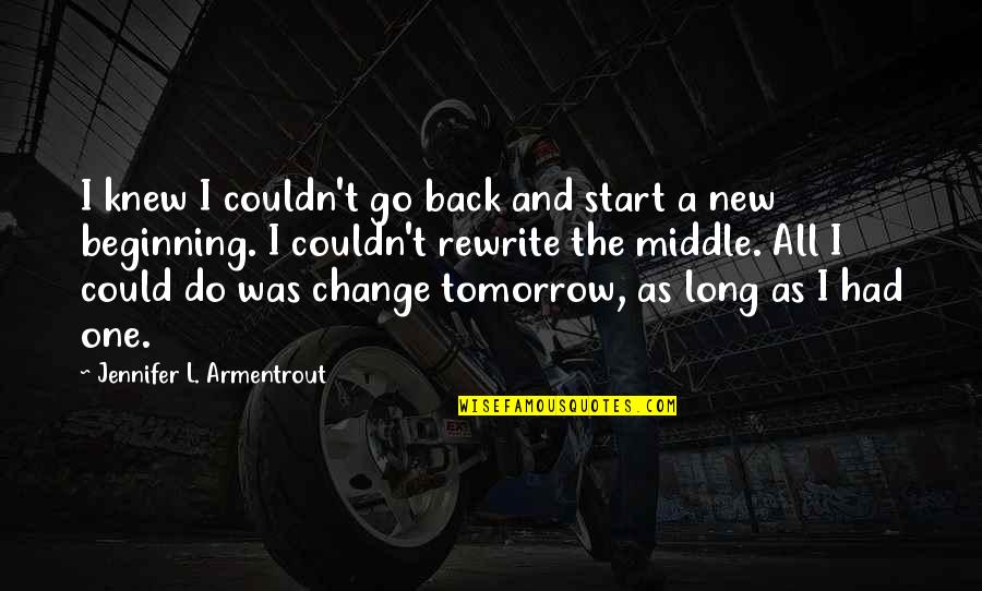 Go Back To The Beginning Quotes By Jennifer L. Armentrout: I knew I couldn't go back and start Go Back To The Beginning Quotes By Jennifer L. Armentrout: I knew I couldn't go back and start