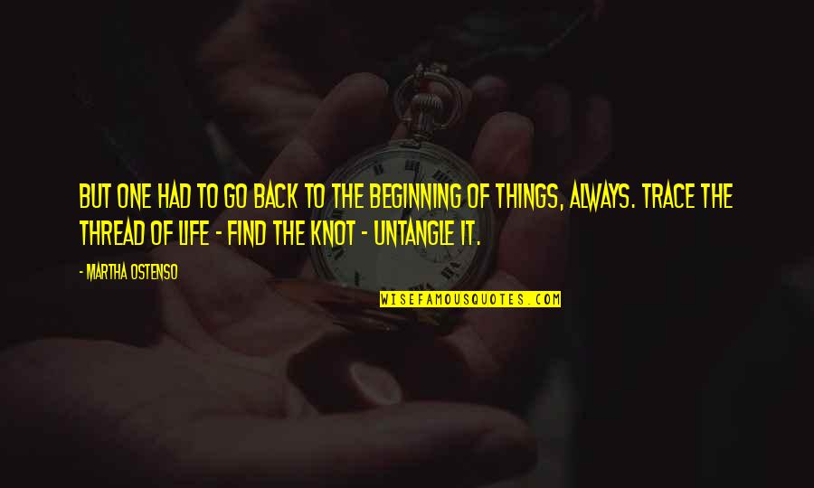 Go Back To The Beginning Quotes By Martha Ostenso: But one had to go back to the Go Back To The Beginning Quotes By Martha Ostenso: But one had to go back to the