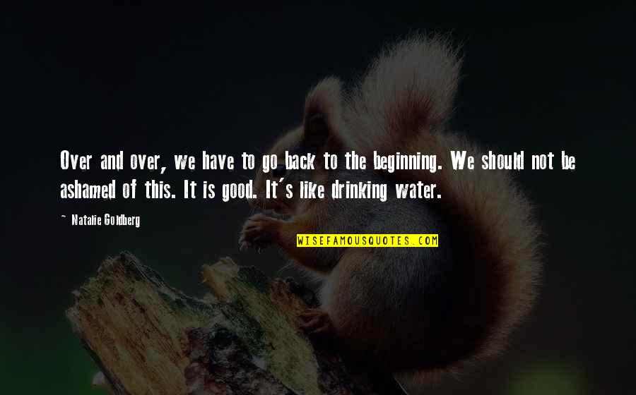 Go Back To The Beginning Quotes By Natalie Goldberg: Over and over, we have to go back Go Back To The Beginning Quotes By Natalie Goldberg: Over and over, we have to go back