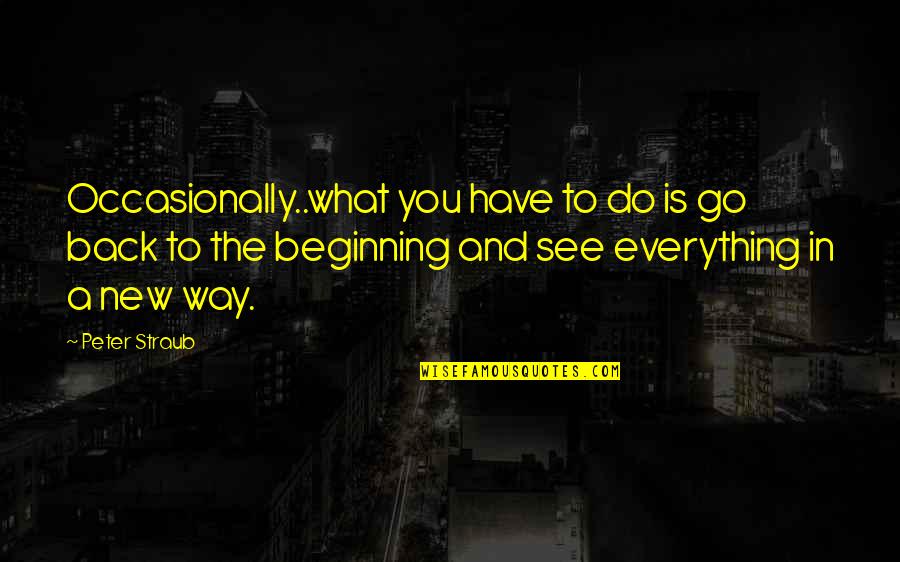 Go Back To The Beginning Quotes By Peter Straub: Occasionally..what you have to do is go back Go Back To The Beginning Quotes By Peter Straub: Occasionally..what you have to do is go back
