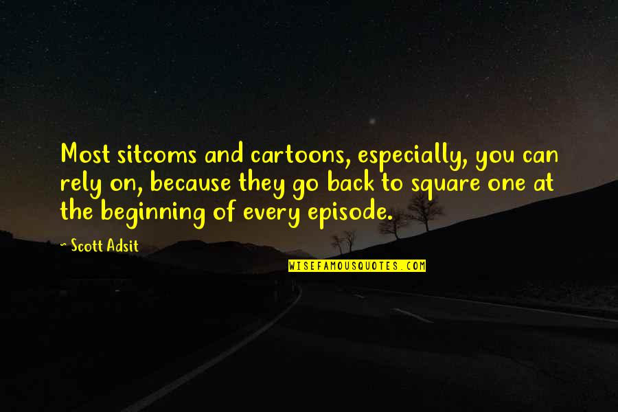 Go Back To The Beginning Quotes By Scott Adsit: Most sitcoms and cartoons, especially, you can rely Go Back To The Beginning Quotes By Scott Adsit: Most sitcoms and cartoons, especially, you can rely